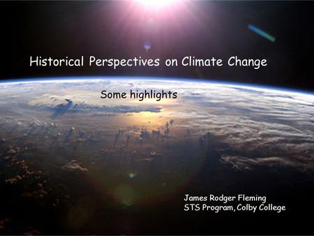 Historical Perspectives on Climate Change James Rodger Fleming STS Program, Colby College Some highlights.