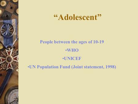 “Adolescent” People between the ages of 10-19 WHO UNICEF UN Population Fund (Joint statement, 1998)