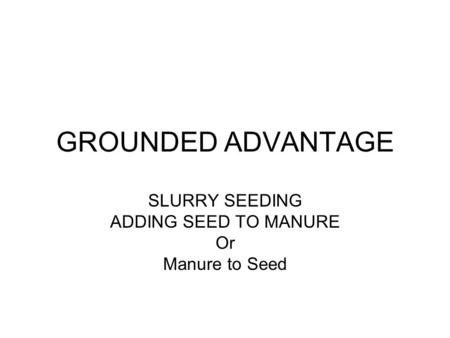 GROUNDED ADVANTAGE SLURRY SEEDING ADDING SEED TO MANURE Or Manure to Seed.