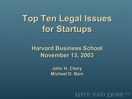 Top Ten Legal Issues for Startups Harvard Business School November 13, 2003 John H. Chory Michael D. Bain.