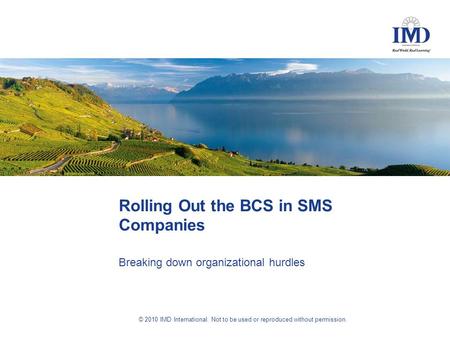 © 2010 IMD International. Not to be used or reproduced without permission. Rolling Out the BCS in SMS Companies Breaking down organizational hurdles.