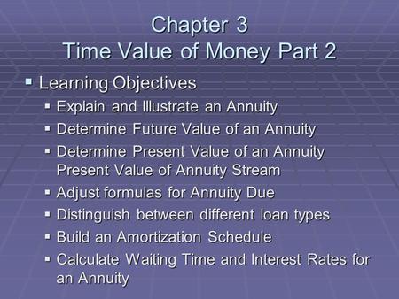 Chapter 3 Time Value of Money Part 2  Learning Objectives  Explain and Illustrate an Annuity  Determine Future Value of an Annuity  Determine Present.