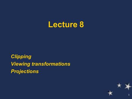 1 Lecture 8 Clipping Viewing transformations Projections.