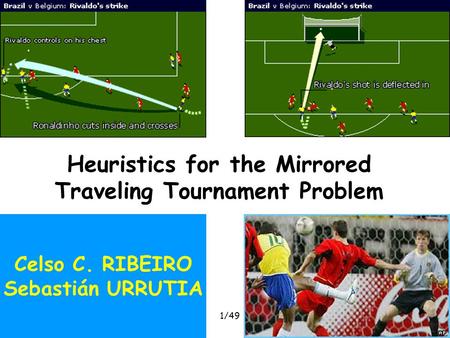 Heuristics for the MTTPROADEF, February 2005 1/49 Heuristics for the Mirrored Traveling Tournament Problem Celso C. RIBEIRO Sebastián URRUTIA.