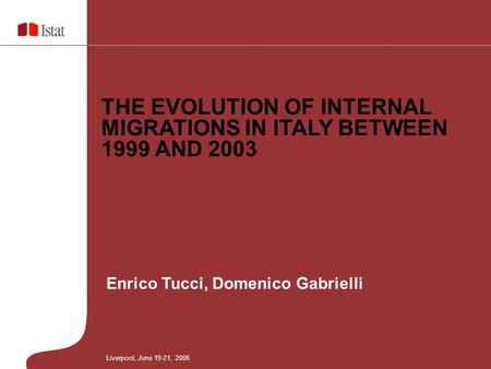 Enrico Tucci, Domenico Gabrielli THE EVOLUTION OF INTERNAL MIGRATIONS IN ITALY BETWEEN 1999 AND 2003 Liverpool, June 19-21, 2006.