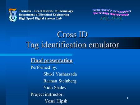 1 Cross ID Tag identification emulator Final presentation Performed by: Shuki Yasharzada Raanan Steinberg Yido Shalev Project instructor: Yossi Hipsh Technion.