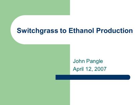 Switchgrass to Ethanol Production John Pangle April 12, 2007.