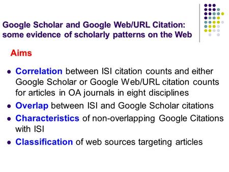 Aims Correlation between ISI citation counts and either Google Scholar or Google Web/URL citation counts for articles in OA journals in eight disciplines.
