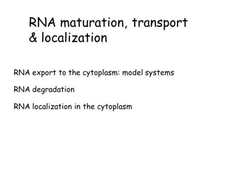 RNA maturation, transport & localization RNA export to the cytoplasm: model systems RNA degradation RNA localization in the cytoplasm.