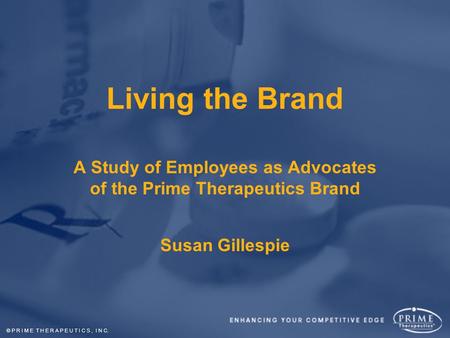 © P R I M E T H E R A P E U T I C S, I N C. Living the Brand A Study of Employees as Advocates of the Prime Therapeutics Brand Susan Gillespie.