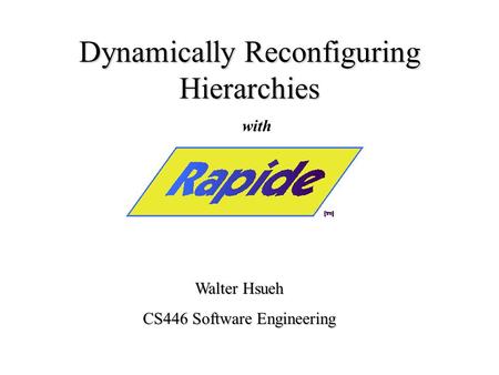 Dynamically Reconfiguring Hierarchies Walter Hsueh CS446 Software Engineering with.