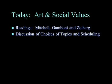 Today: Art & Social Values n Readings: Mitchell, Gamboni and Zolberg n Discussion of Choices of Topics and Scheduling.