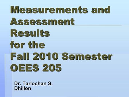 Measurements and Assessment Results for the Fall 2010 Semester OEES 205 Dr. Tarlochan S. Dhillon.