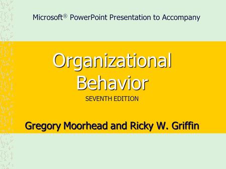 Microsoft ® PowerPoint Presentation to Accompany Organizational Behavior SEVENTH EDITION Gregory Moorhead and Ricky W. Griffin.