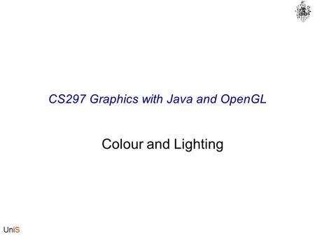 UniS CS297 Graphics with Java and OpenGL Colour and Lighting.