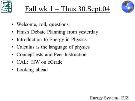 Fall wk 1 – Thus.30.Sept.04 Welcome, roll, questions Finish Debate Planning from yesterday Introduction to Energy in Physics Calculus is the language of.