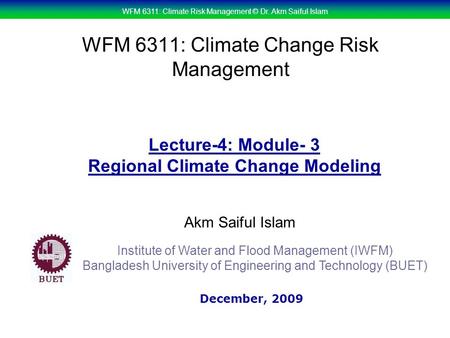WFM 6311: Climate Risk Management © Dr. Akm Saiful Islam WFM 6311: Climate Change Risk Management Akm Saiful Islam Lecture-4: Module- 3 Regional Climate.