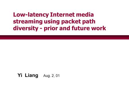 Yi Liang Aug. 2, 01 Low-latency Internet media streaming using packet path diversity - prior and future work.
