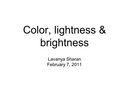 Color, lightness & brightness Lavanya Sharan February 7, 2011.