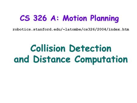 CS 326 A: Motion Planning robotics.stanford.edu/~latombe/cs326/2004/index.htm Collision Detection and Distance Computation.