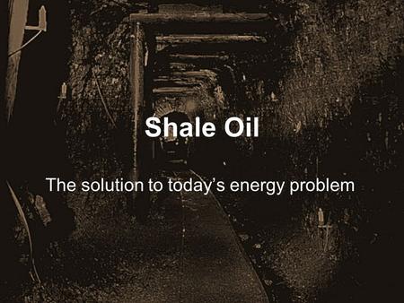 Shale Oil The solution to today’s energy problem.