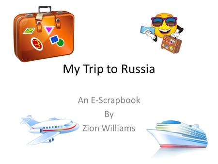 My Trip to Russia An E-Scrapbook By Zion Williams.