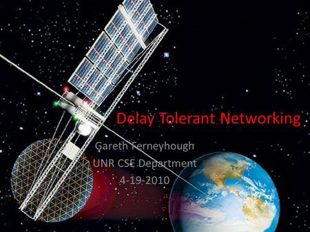 Delay Tolerant Networking Gareth Ferneyhough UNR CSE Department 4-19-2010.