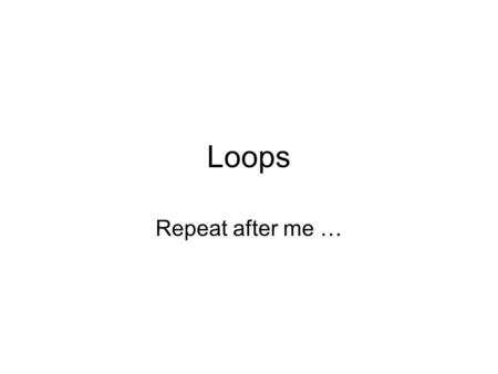 Loops Repeat after me …. Loops A loop is a control structure in which a statement or set of statements execute repeatedly How many times the statements.
