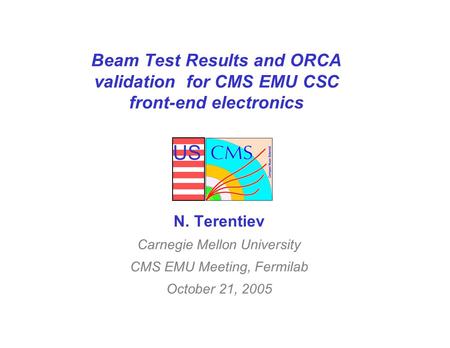 US Beam Test Results and ORCA validation for CMS EMU CSC front-end electronics N. Terentiev Carnegie Mellon University CMS EMU Meeting, Fermilab October.