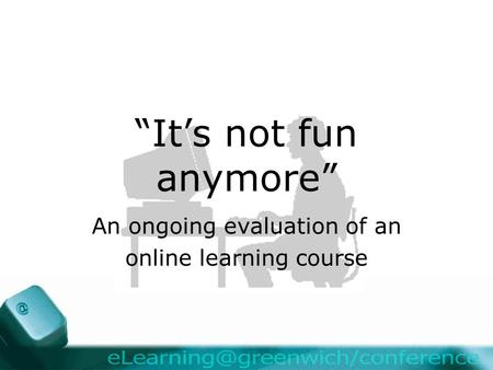 “It’s not fun anymore” An ongoing evaluation of an online learning course.