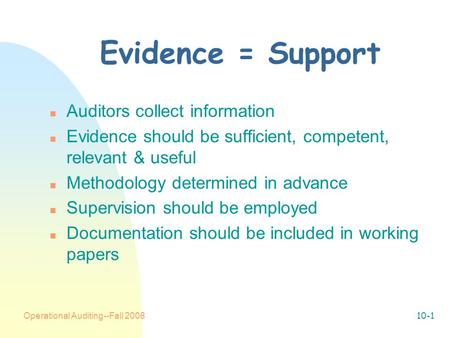 Operational Auditing--Fall 200810-1 Evidence = Support n Auditors collect information n Evidence should be sufficient, competent, relevant & useful n Methodology.