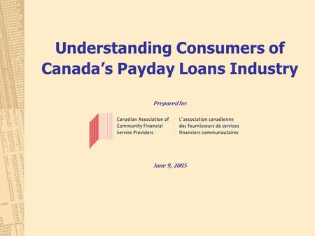 Understanding Consumers of Canada’s Payday Loans Industry Prepared for June 9, 2005.