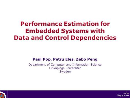 1 of 12 May 3, 2000 Performance Estimation for Embedded Systems with Data and Control Dependencies Paul Pop, Petru Eles, Zebo Peng Department of Computer.