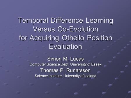 Temporal Difference Learning Versus Co-Evolution for Acquiring Othello Position Evaluation Simon M. Lucas Computer Science Dept, University of Essex Thomas.