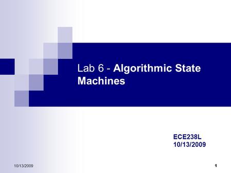 10/13/2009 1 Lab 6 - Algorithmic State Machines ECE238L 10/13/2009.