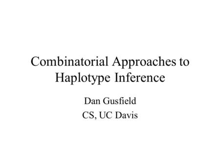 Combinatorial Approaches to Haplotype Inference Dan Gusfield CS, UC Davis.