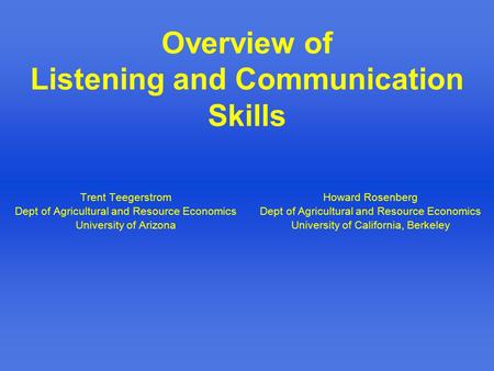 Overview of Listening and Communication Skills Trent Teegerstrom Dept of Agricultural and Resource Economics University of Arizona Howard Rosenberg Dept.