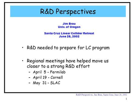 R&D Perspectives, Jim Brau, Santa Cruz, June 28, 2002 1 Jim Brau Univ. of Oregon Santa Cruz Linear Collider Retreat June 28, 2002 R&D Perspectives R&D.