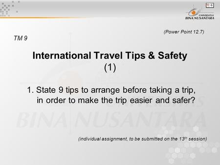 (Power Point 12.7) TM 9 International Travel Tips & Safety (1) 1. State 9 tips to arrange before taking a trip, in order to make the trip easier and safer?