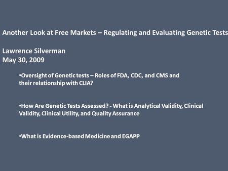 Another Look at Free Markets – Regulating and Evaluating Genetic Tests Lawrence Silverman May 30, 2009 Oversight of Genetic tests – Roles of FDA, CDC,