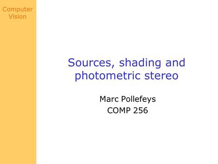 Computer Vision Sources, shading and photometric stereo Marc Pollefeys COMP 256.