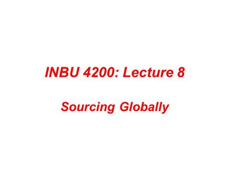 INBU 4200: Lecture 8 Sourcing Globally. Important Announcements Project 4: Due Thursday, April 8 th Upcoming “events” Quiz 4: Thursday, April 15 th Exam.