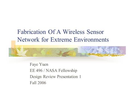 Fabrication Of A Wireless Sensor Network for Extreme Environments Faye Yuen EE 496 / NASA Fellowship Design Review Presentation 1 Fall 2006.