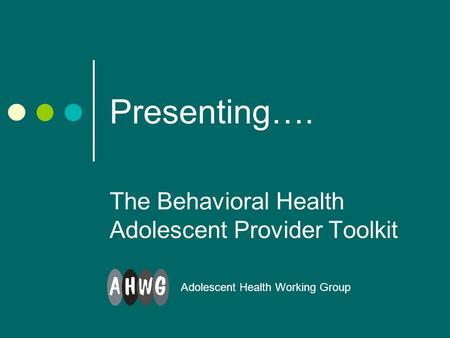 Presenting…. The Behavioral Health Adolescent Provider Toolkit Adolescent Health Working Group.