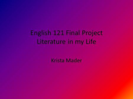 English 121 Final Project Literature in my Life Krista Mader.