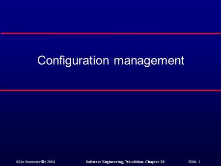©Ian Sommerville 2004Software Engineering, 7th edition. Chapter 29 Slide 1 Configuration management.