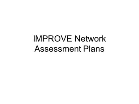 IMPROVE Network Assessment Plans. IMPROVE Network Assessment Motivation: –EPA’s air quality monitoring budget is not growing, but their requirements are.