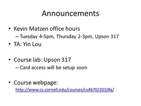 Announcements Kevin Matzen office hours – Tuesday 4-5pm, Thursday 2-3pm, Upson 317 TA: Yin Lou Course lab: Upson 317 – Card access will be setup soon Course.