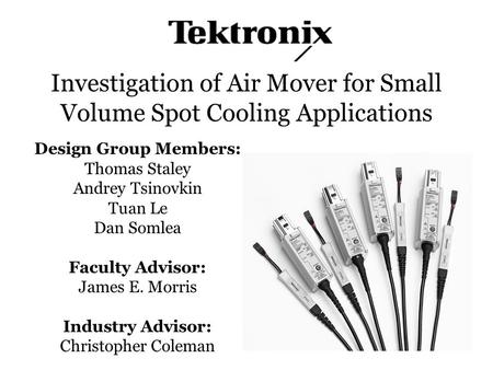 Investigation of Air Mover for Small Volume Spot Cooling Applications Design Group Members: Thomas Staley Andrey Tsinovkin Tuan Le Dan Somlea Faculty Advisor: