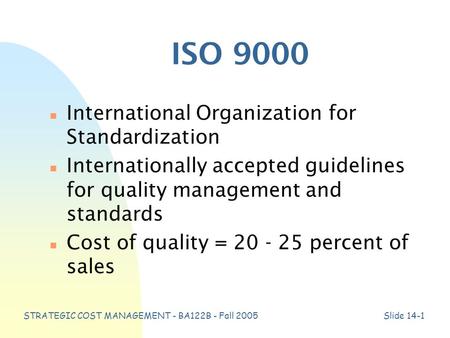 STRATEGIC COST MANAGEMENT - BA122B - Fall 2005Slide 14-1 ISO 9000 n International Organization for Standardization n Internationally accepted guidelines.